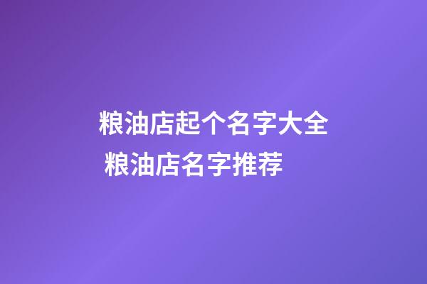 粮油店起个名字大全 粮油店名字推荐-第1张-店铺起名-玄机派